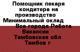 Помощник пекаря-кондитера на производство  › Минимальный оклад ­ 44 000 - Все города Работа » Вакансии   . Тамбовская обл.,Тамбов г.